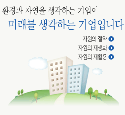 환경과 자연을 생각하는 기업이
     미래를 생각하는 기업입니다.